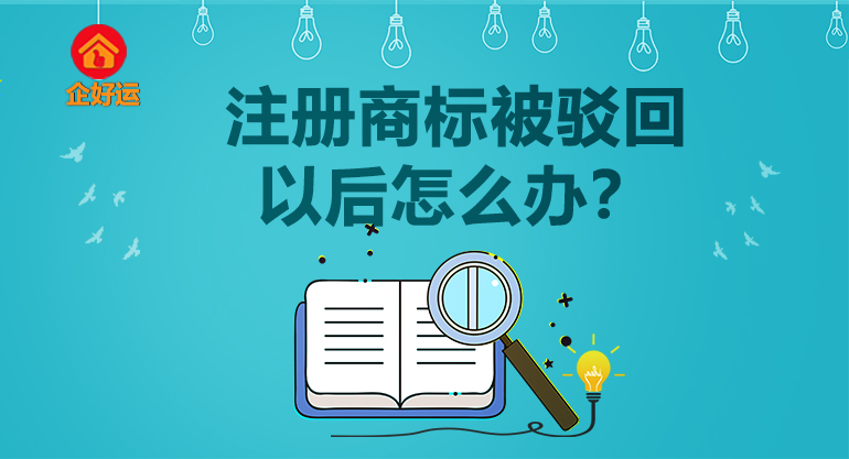 【企好运创业知识】注册商标被驳回以后怎么办？(图1)