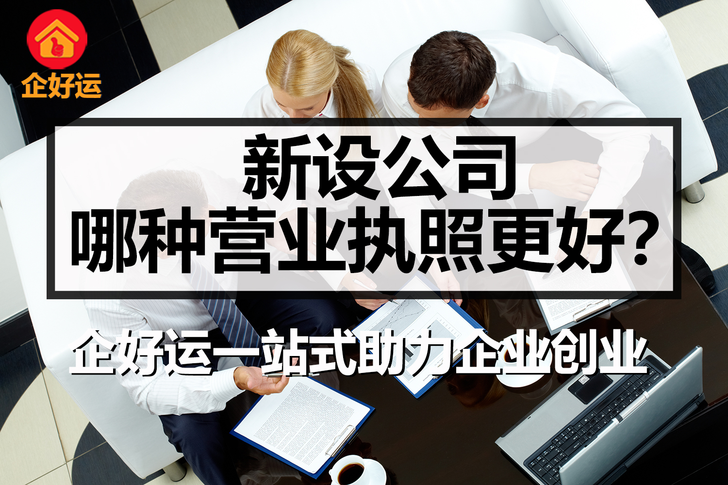 【企好运创业知识】新设公司，哪种营业执照更好？(图1)