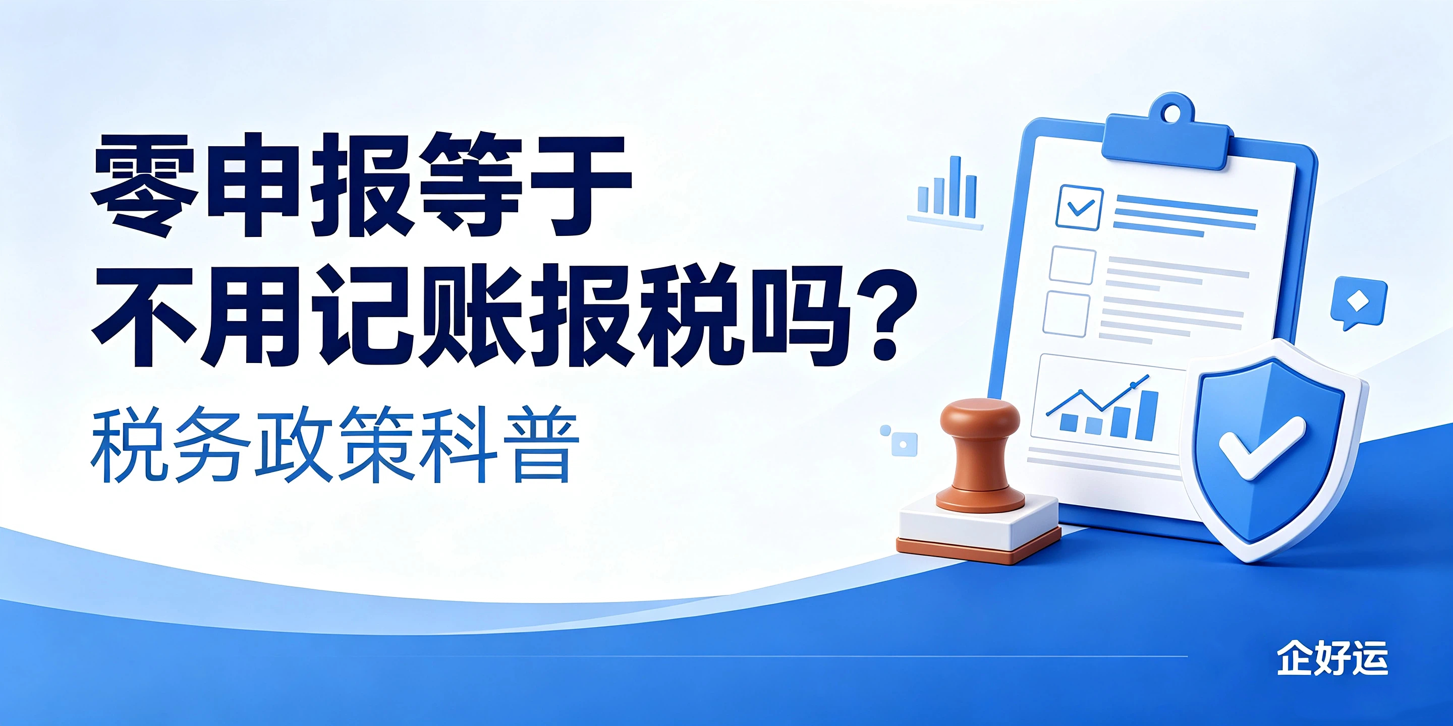 【企好运】零申报等于不用记账报税吗？税务政策科普(图1)