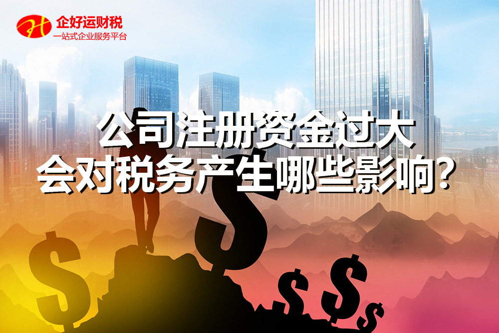 【企好运创业知识】公司注册资金过大，会对税务产生哪些影响？(图1)