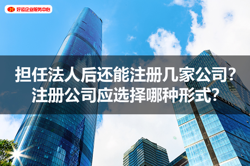 【好运国际集团创业知识】担任法人后还能注册几家公司？注册公司应选择哪种形式？(图1)