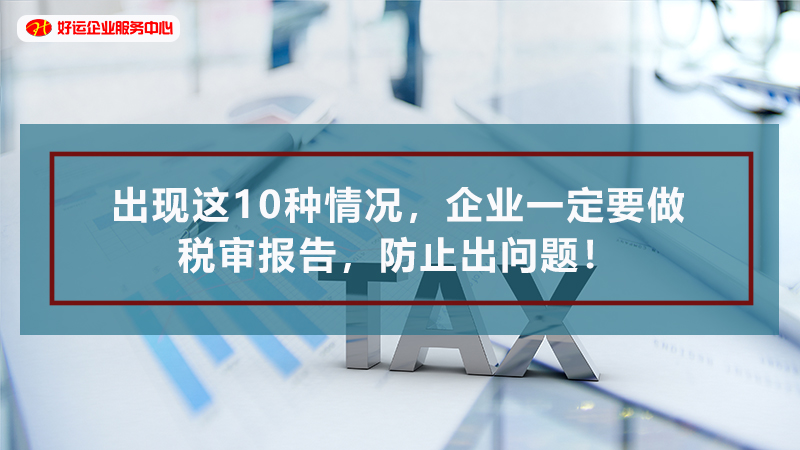 【好运国际集团创业知识】出现这10种情况，企业一定要做税审报告，防止出问题！(图1)
