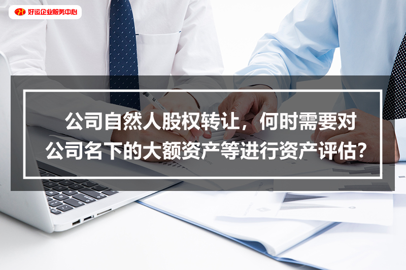 【好运国际集团创业知识】公司自然人股权转让，何时需要对公司名下的大额资产等进行(图1)