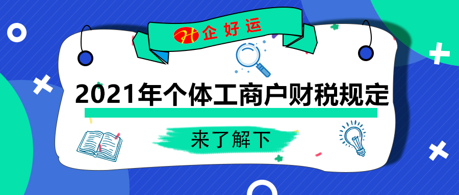 【企好运创业知识】2021年,个体工商户有哪些财税规定?(图1) 【企好运创业知识】2021年,个体工商户有哪些财税规定?(图1)